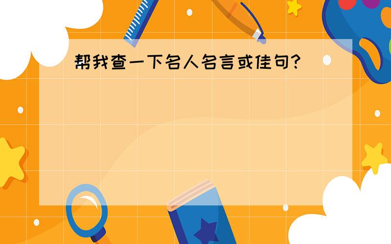 帮我查一下名人名言或佳句?