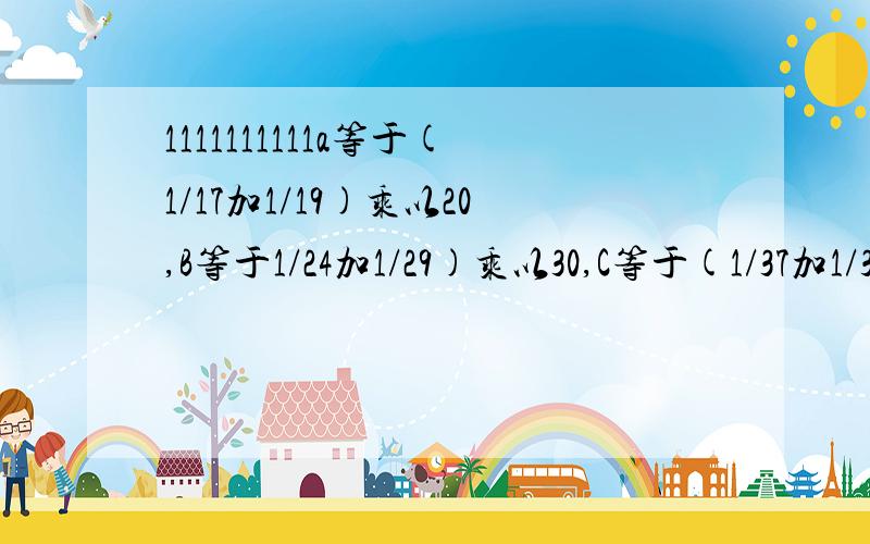 1111111111a等于(1/17加1/19)乘以20,B等于1/24加1/29)乘以30,C等于(1/37加1/31