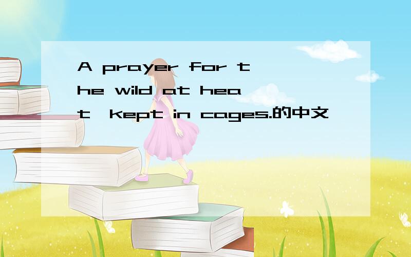 A prayer for the wild at heat,kept in cages.的中文