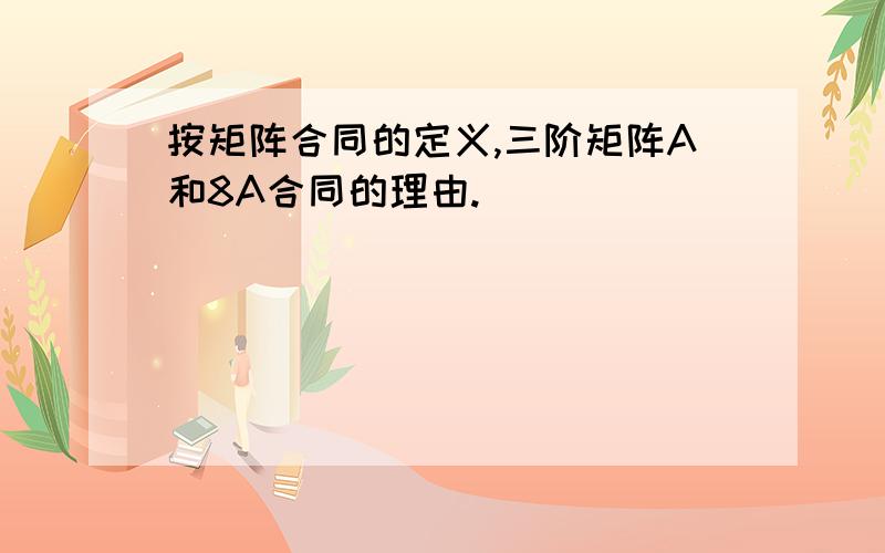 按矩阵合同的定义,三阶矩阵A和8A合同的理由.