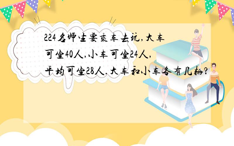 224名师生要乘车去玩,大车可坐40人,小车可坐24人,平均可坐28人.大车和小车各有几辆?