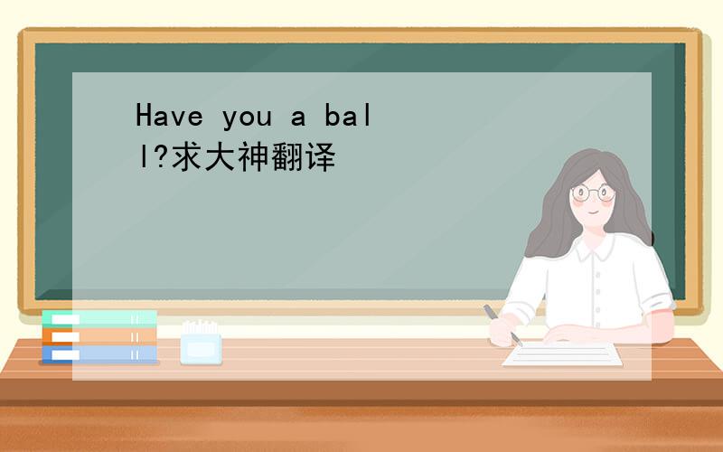 Have you a ball?求大神翻译