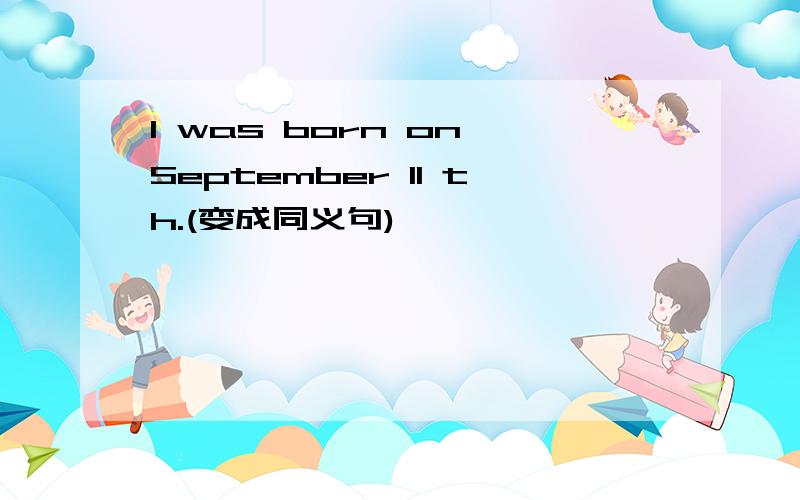 I was born on September 11 th.(变成同义句)