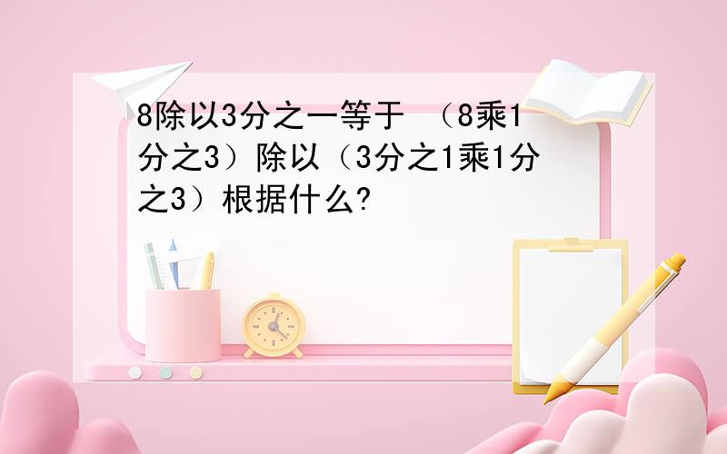 8除以3分之一等于 （8乘1分之3）除以（3分之1乘1分之3）根据什么?