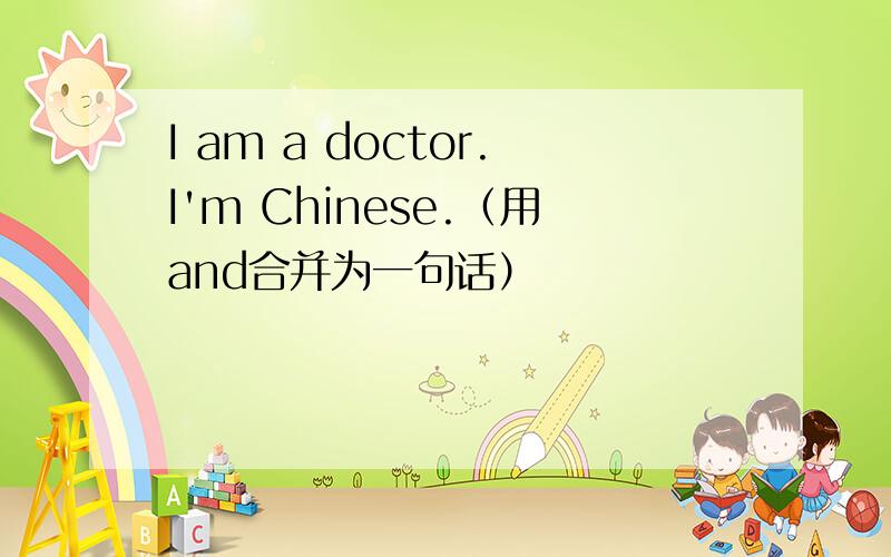 I am a doctor.I'm Chinese.（用and合并为一句话）