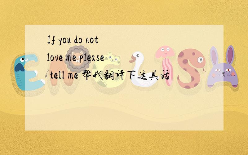 If you do not love me please tell me 帮我翻译下这具话