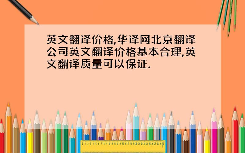 英文翻译价格,华译网北京翻译公司英文翻译价格基本合理,英文翻译质量可以保证.