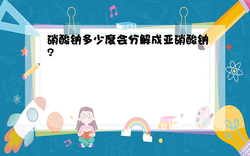 硝酸钠多少度会分解成亚硝酸钠?