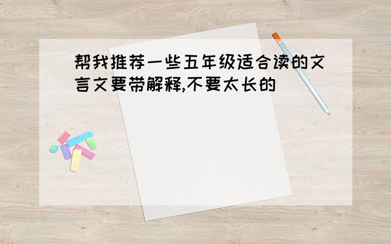 帮我推荐一些五年级适合读的文言文要带解释,不要太长的