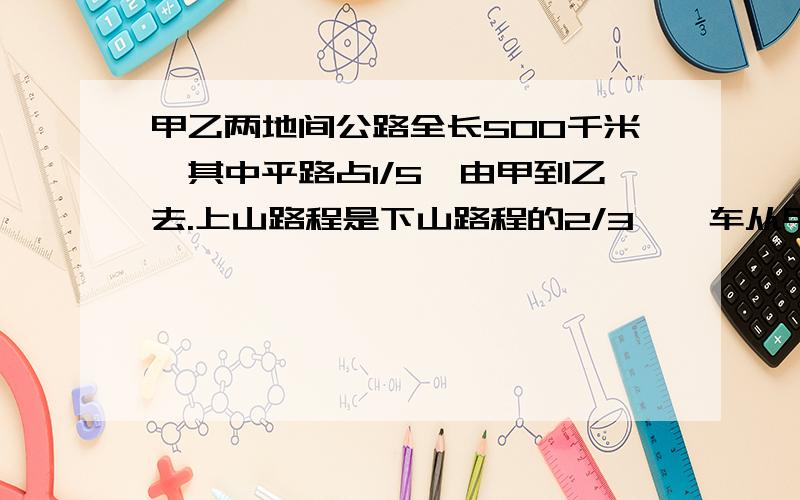 甲乙两地间公路全长500千米,其中平路占1/5,由甲到乙去.上山路程是下山路程的2/3,一车从甲地到乙地共行10小时,这