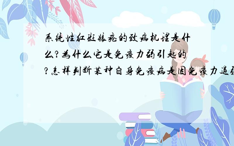 系统性红斑狼疮的致病机理是什么?为什么它是免疫力弱引起的?怎样判断某种自身免疫病是因免疫力过强还是...