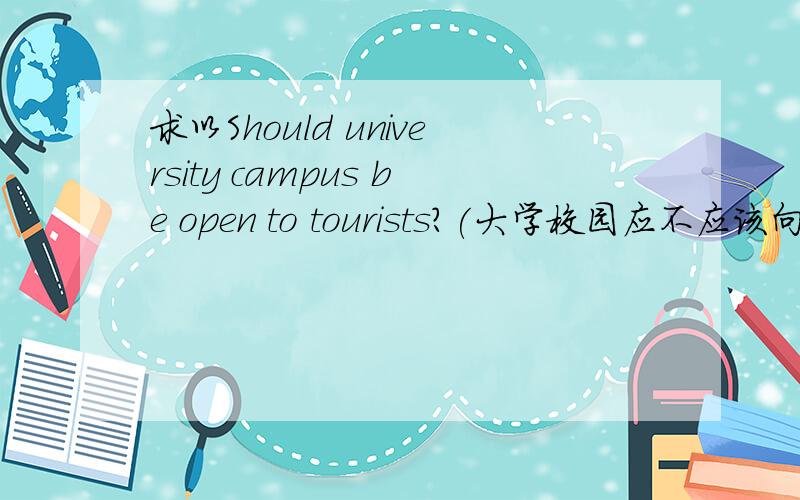 求以Should university campus be open to tourists?(大学校园应不应该向游客开