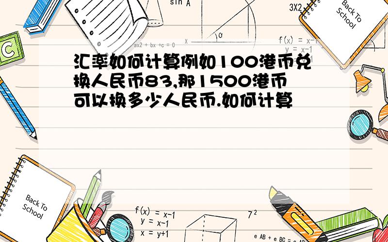 汇率如何计算例如100港币兑换人民币83,那1500港币可以换多少人民币.如何计算