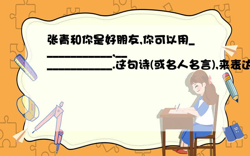 张青和你是好朋友,你可以用____________,_____________.这句诗(或名人名言),来表达你与他依依惜