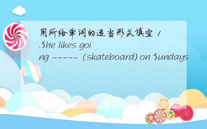 用所给单词的适当形式填空 1.She likes going ----- (skateboard) on Sundays