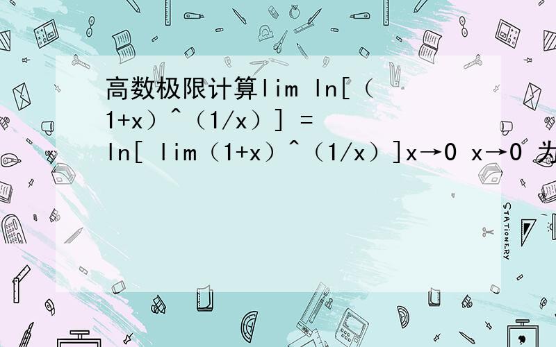 高数极限计算lim ln[（1+x）^（1/x）] = ln[ lim（1+x）^（1/x）]x→0 x→0 为什么可以