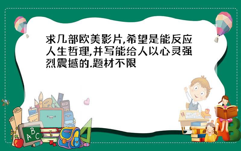 求几部欧美影片,希望是能反应人生哲理,并写能给人以心灵强烈震撼的.题材不限