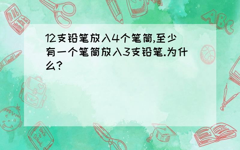 12支铅笔放入4个笔筒,至少有一个笔筒放入3支铅笔.为什么?