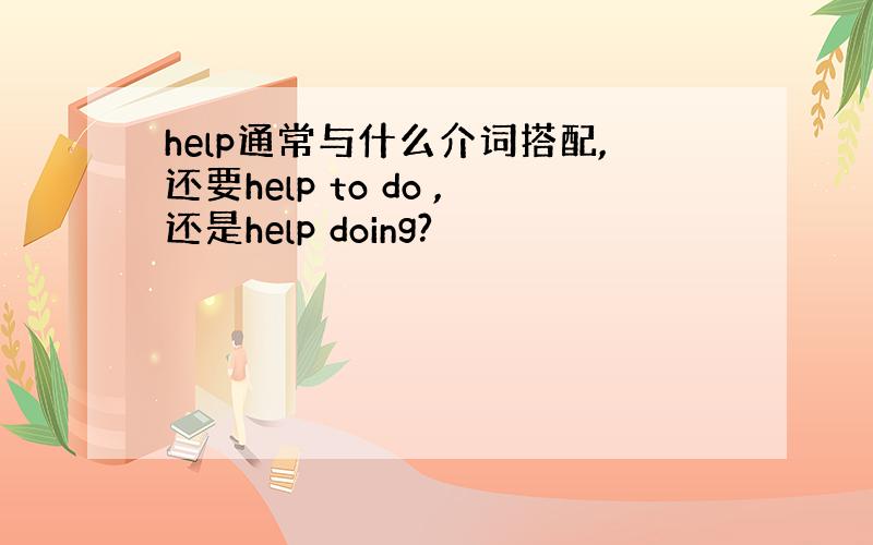 help通常与什么介词搭配,还要help to do ,还是help doing?