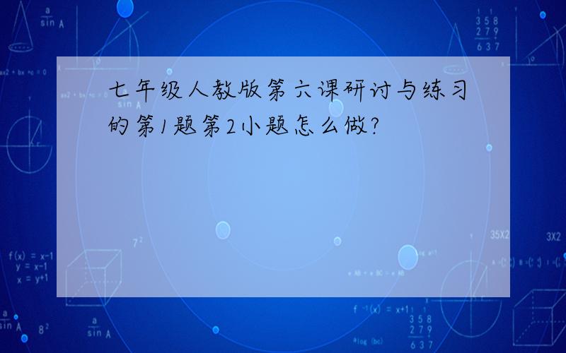 七年级人教版第六课研讨与练习的第1题第2小题怎么做?