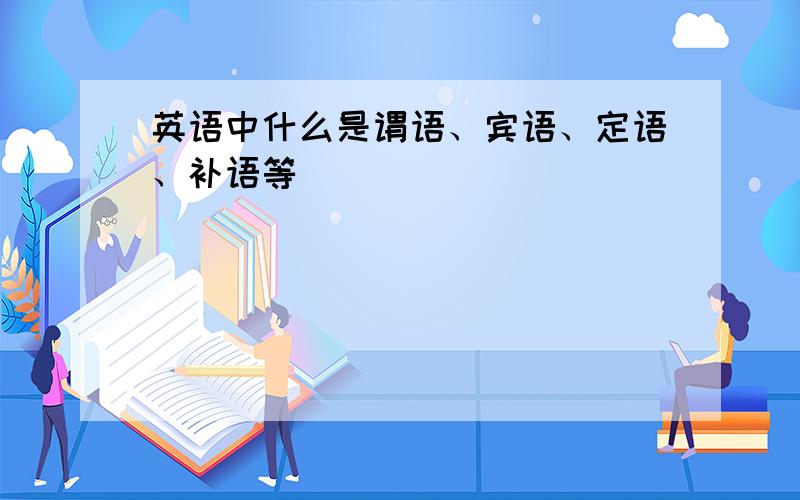 英语中什么是谓语、宾语、定语、补语等