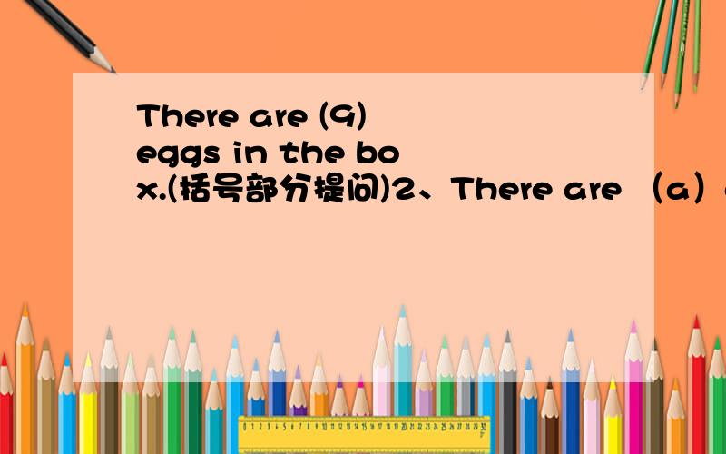 There are (9) eggs in the box.(括号部分提问)2、There are （a）cake on