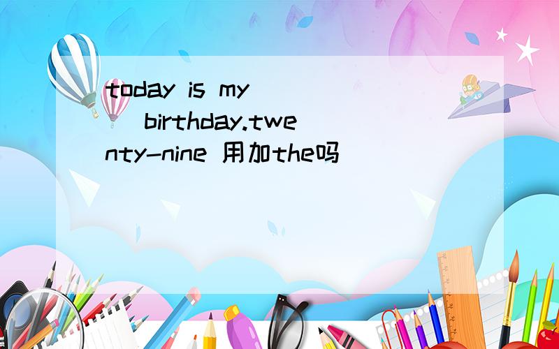 today is my ( ) birthday.twenty-nine 用加the吗