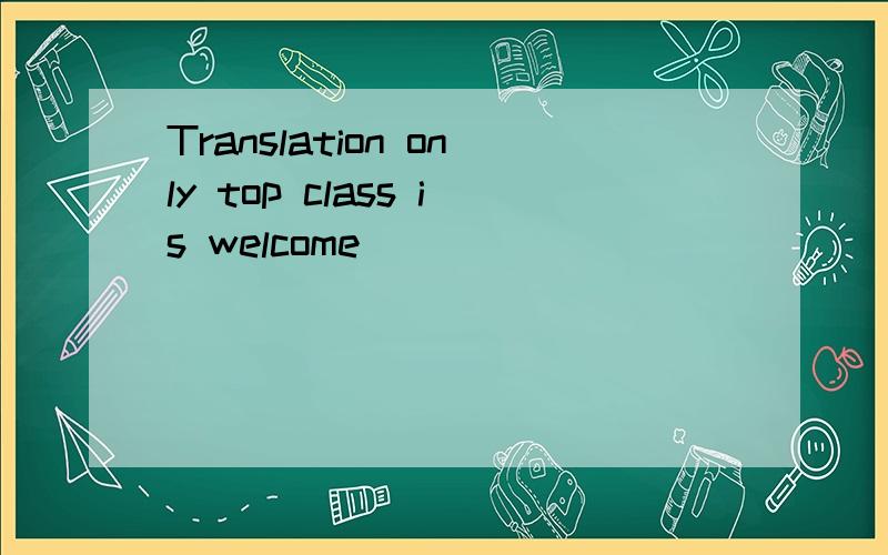 Translation only top class is welcome