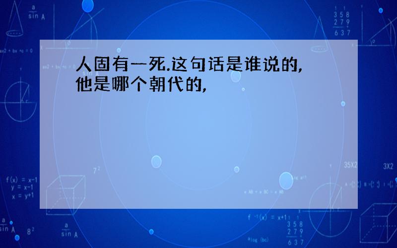 人固有一死.这句话是谁说的,他是哪个朝代的,