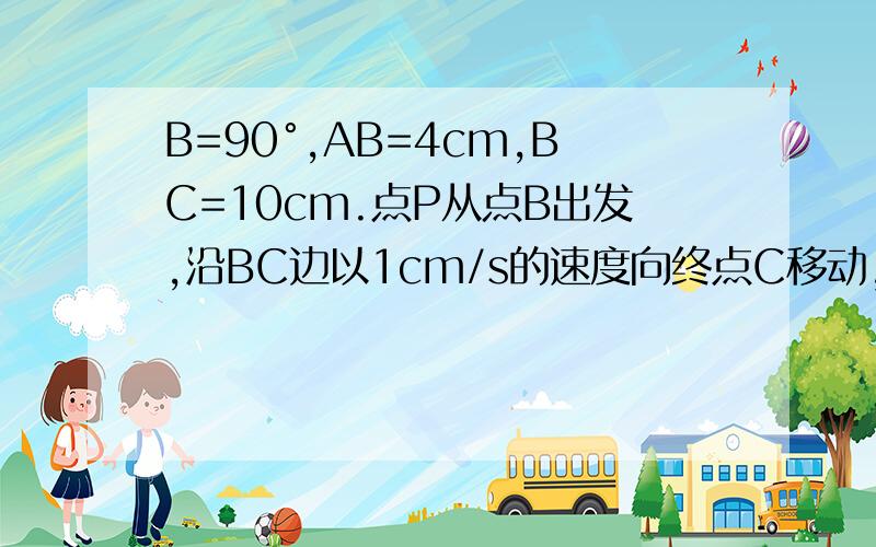 B=90°,AB=4cm,BC=10cm.点P从点B出发,沿BC边以1cm/s的速度向终点C移动,问：经过多长时间后,点