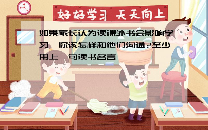 如果家长认为读课外书会影响学习,你该怎样和他们沟通?至少用上一句读书名言