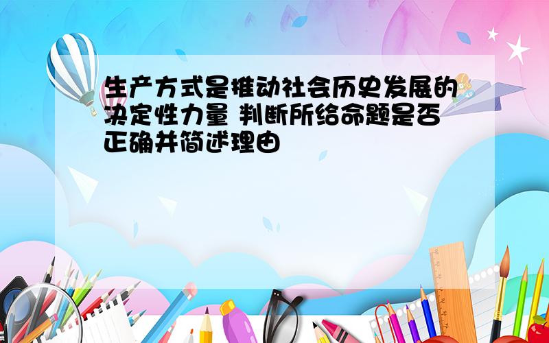 生产方式是推动社会历史发展的决定性力量 判断所给命题是否正确并简述理由