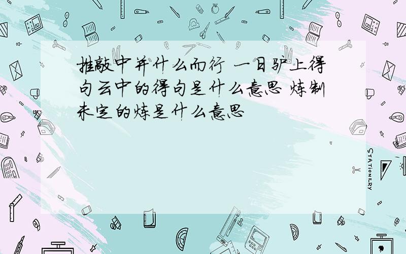 推敲中并什么而行 一日驴上得句云中的得句是什么意思 炼制未定的炼是什么意思