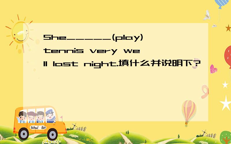 She_____(play)tennis very well last night.填什么并说明下?