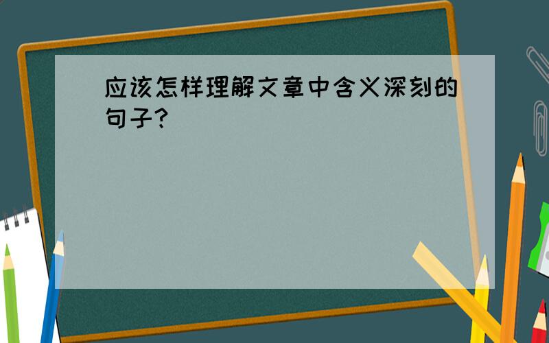 应该怎样理解文章中含义深刻的句子?