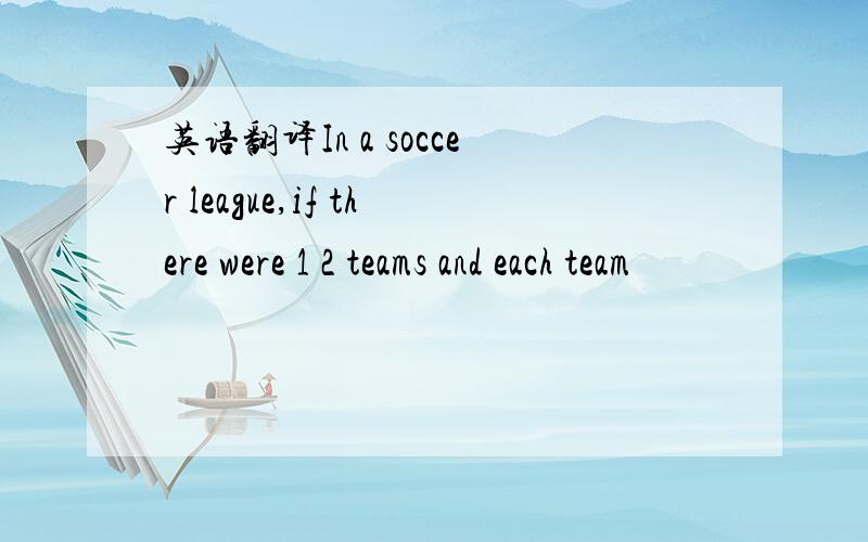 英语翻译In a soccer league,if there were 1 2 teams and each team