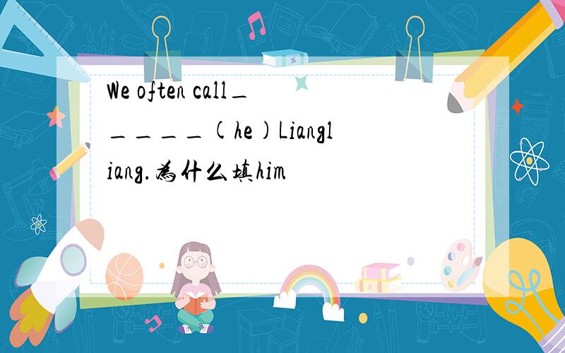 We often call_____(he)Liangliang.为什么填him