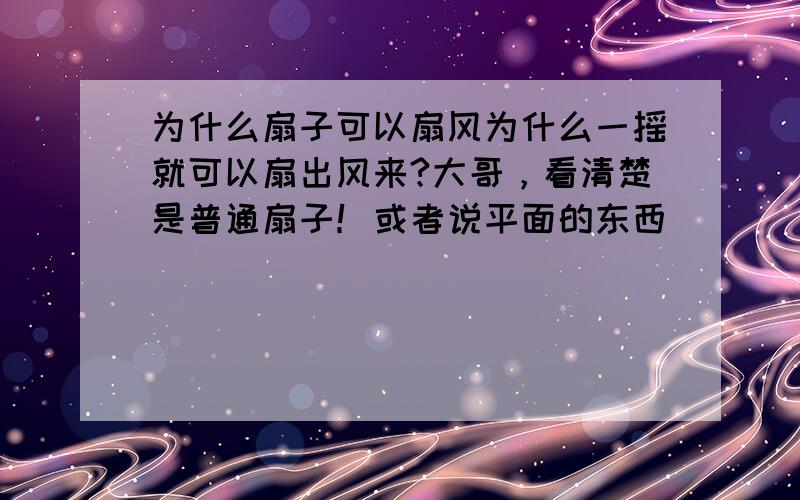 为什么扇子可以扇风为什么一摇就可以扇出风来?大哥，看清楚是普通扇子！或者说平面的东西