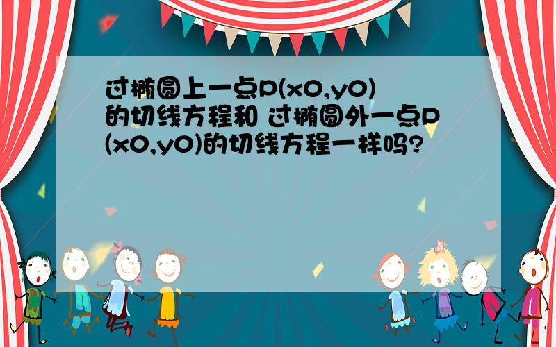 过椭圆上一点P(x0,y0)的切线方程和 过椭圆外一点P(x0,y0)的切线方程一样吗?