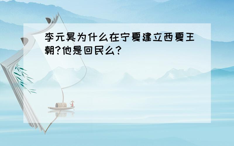 李元昊为什么在宁夏建立西夏王朝?他是回民么?