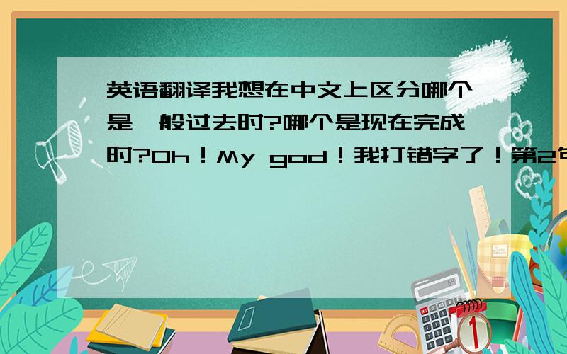 英语翻译我想在中文上区分哪个是一般过去时?哪个是现在完成时?Oh！My god！我打错字了！第2句是：我吃完了早餐已经1