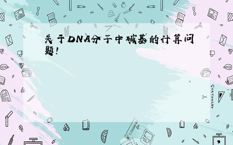 关于DNA分子中碱基的计算问题!