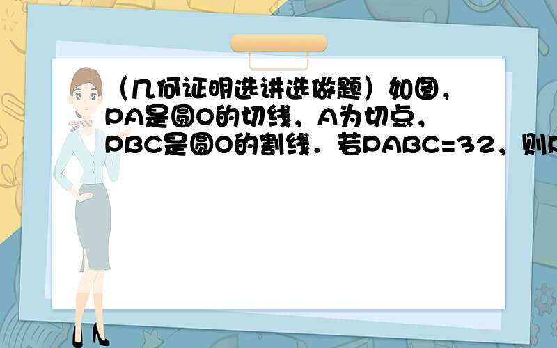 （几何证明选讲选做题）如图，PA是圆O的切线，A为切点，PBC是圆O的割线．若PABC=32，则PBBC= ___ ．