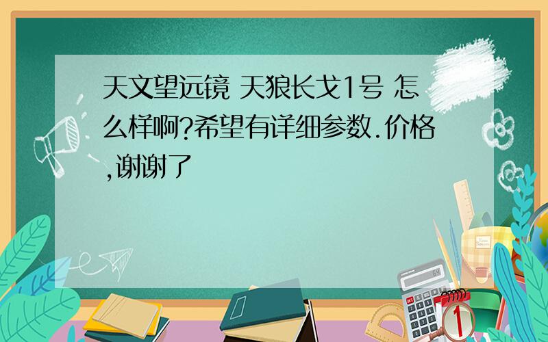 天文望远镜 天狼长戈1号 怎么样啊?希望有详细参数.价格,谢谢了