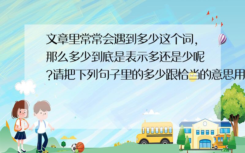 文章里常常会遇到多少这个词,那么多少到底是表示多还是少呢?请把下列句子里的多少跟恰当的意思用线连起来