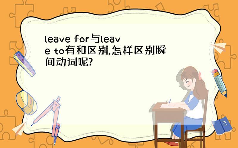 leave for与leave to有和区别,怎样区别瞬间动词呢?