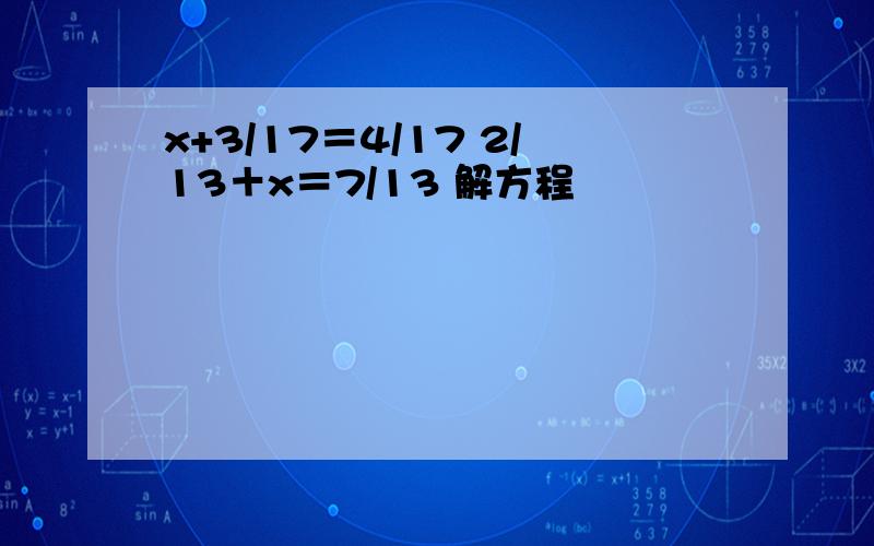 x+3/17＝4/17 2/13＋x＝7/13 解方程