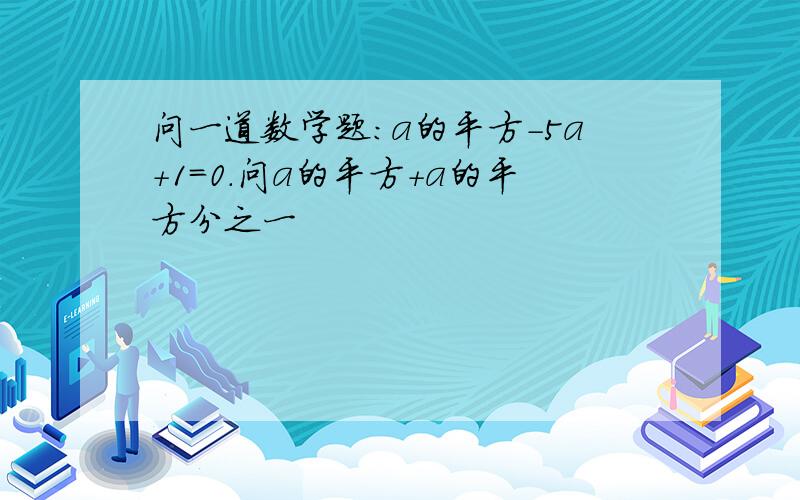 问一道数学题：a的平方-5a+1=0.问a的平方+a的平方分之一