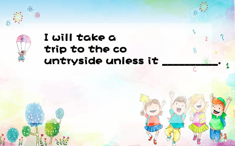 I will take a trip to the countryside unless it __________.