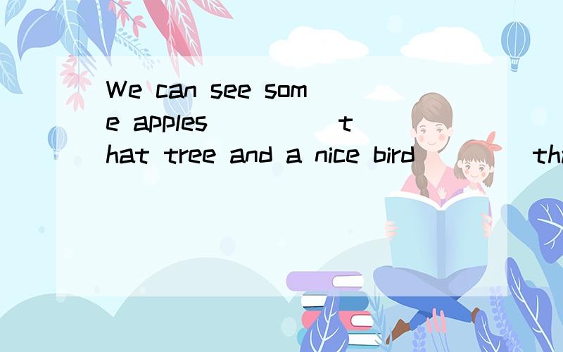 We can see some apples_____that tree and a nice bird ____tha